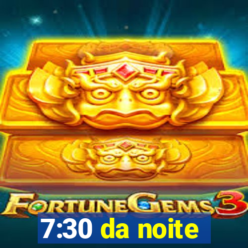 7:30 da noite